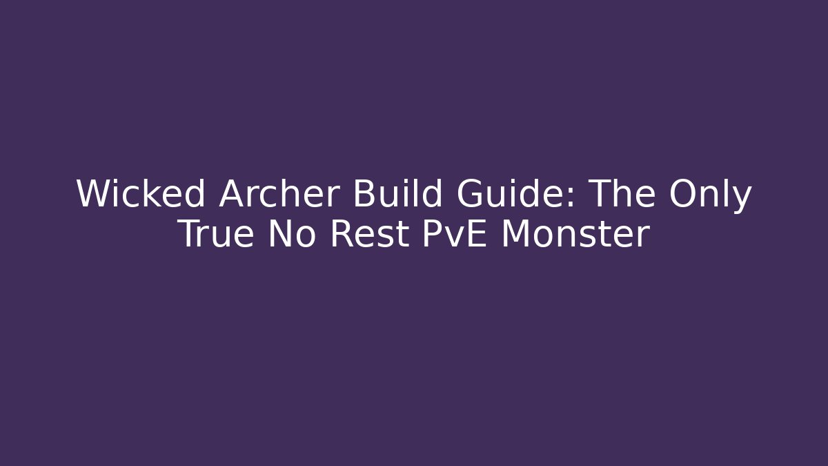 Wicked Archer Build Guide: The Only True No Rest PvE Monster