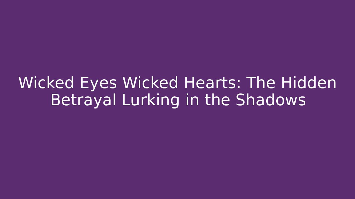 Wicked Eyes Wicked Hearts: The Hidden Betrayal Lurking in the Shadows