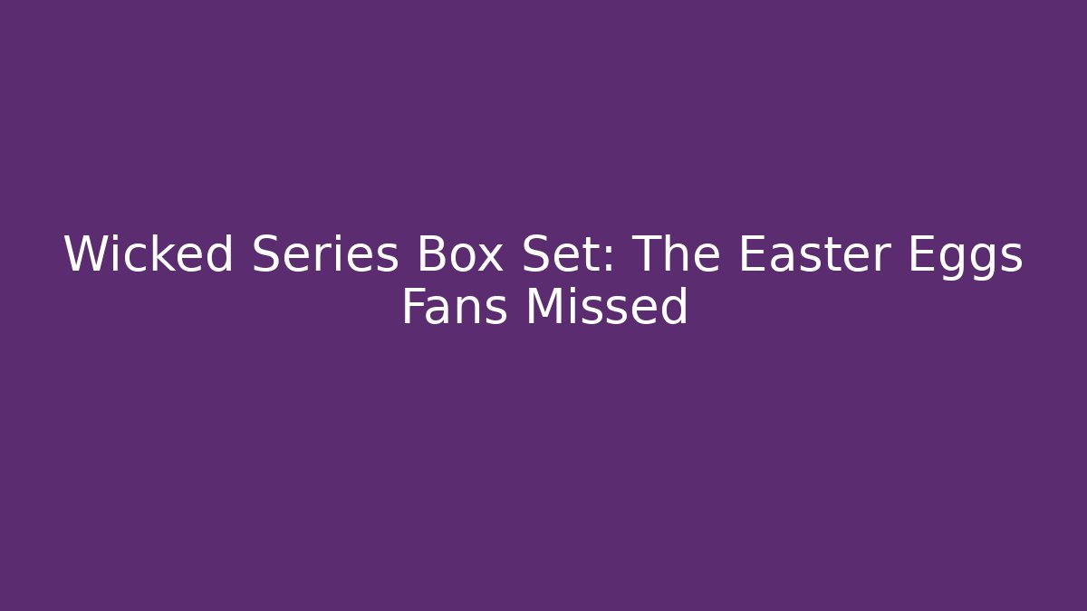 Wicked Series Box Set: The Easter Eggs Fans Missed
