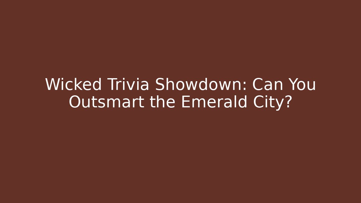 Wicked Trivia Showdown: Can You Outsmart the Emerald City?