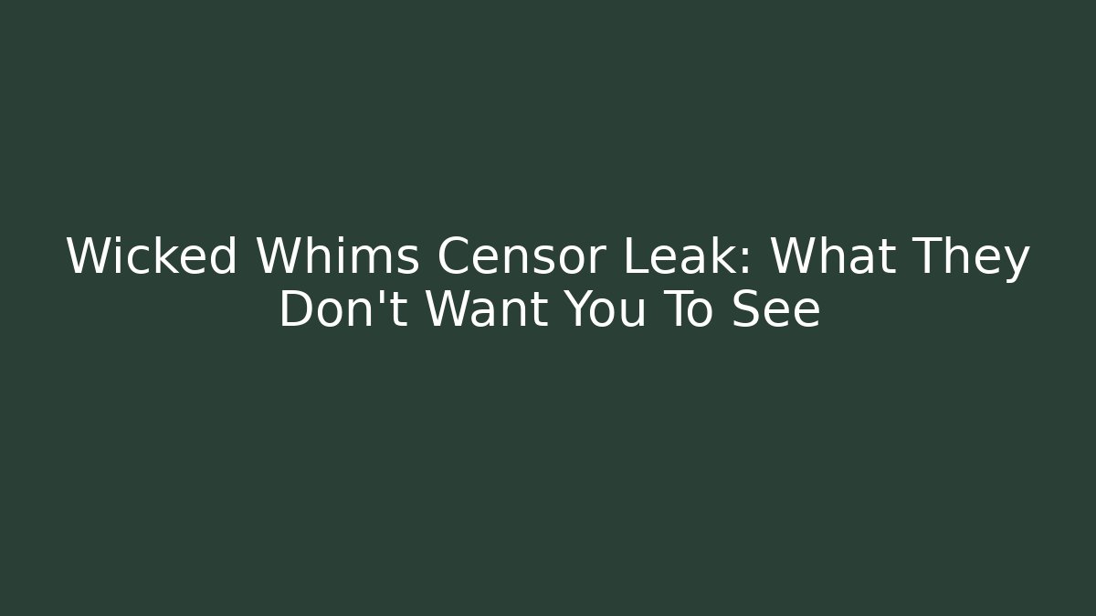 Wicked Whims Censor Leak: What They Don't Want You To See