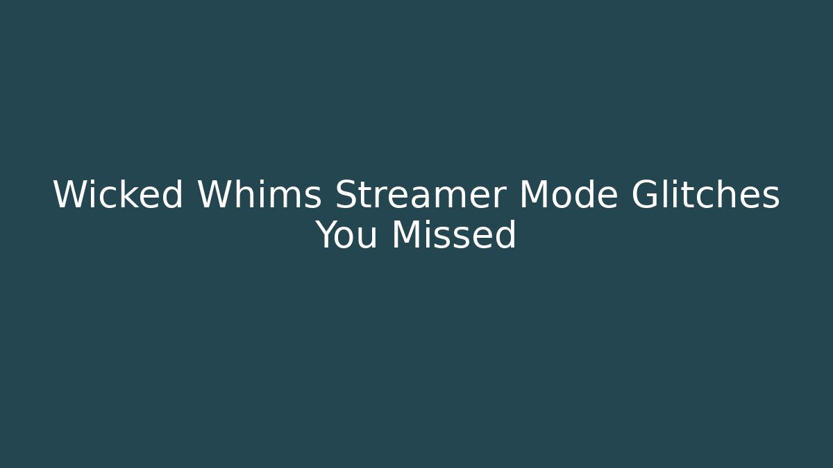 Wicked Whims Streamer Mode Glitches You Missed