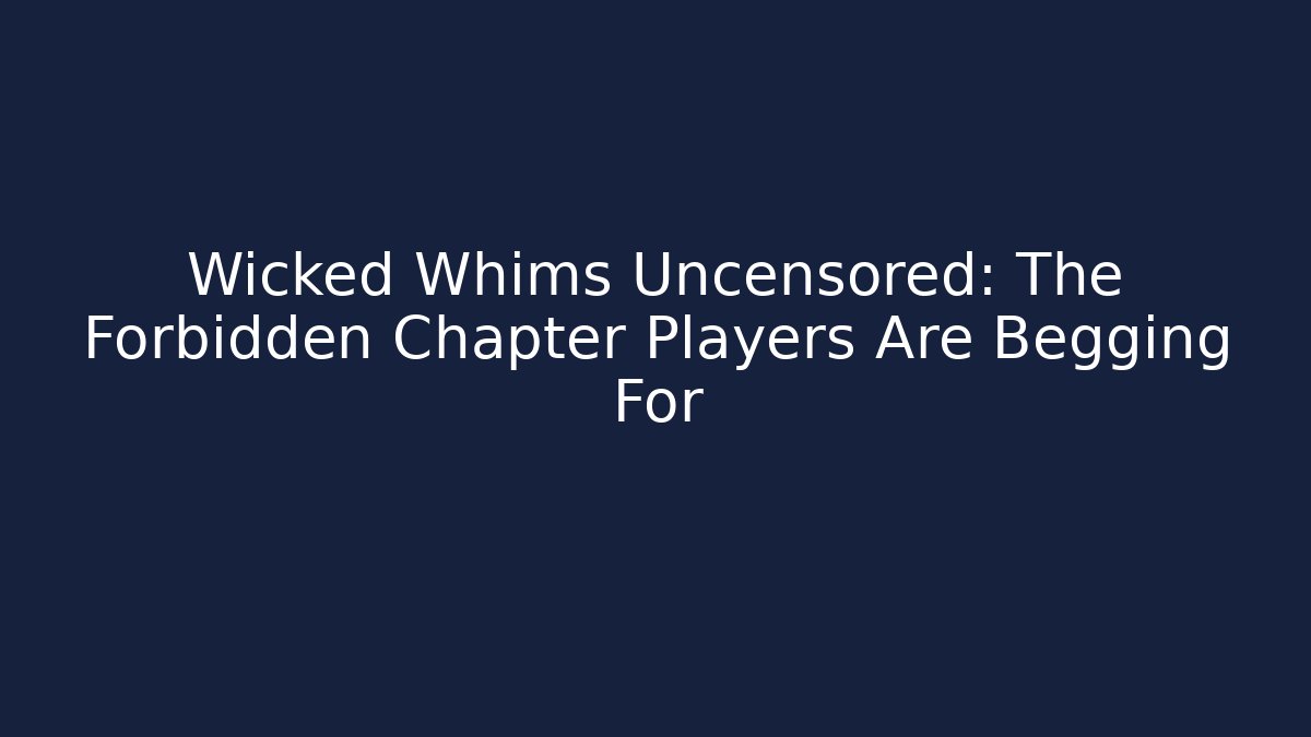 Wicked Whims Uncensored: The Forbidden Chapter Players Are Begging For