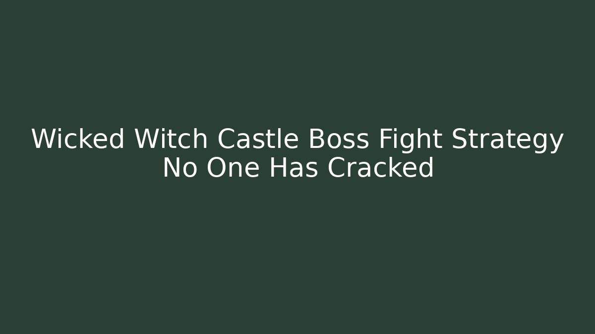 Wicked Witch Castle Boss Fight Strategy No One Has Cracked