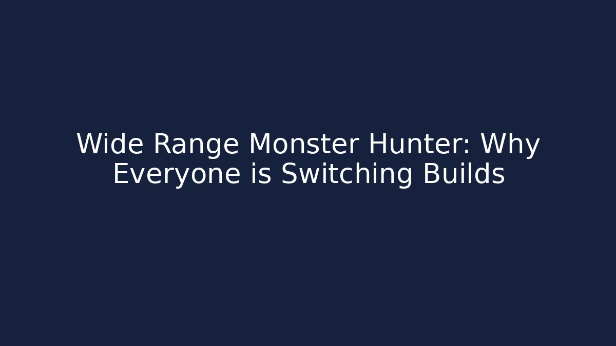 Wide Range Monster Hunter: Why Everyone is Switching Builds
