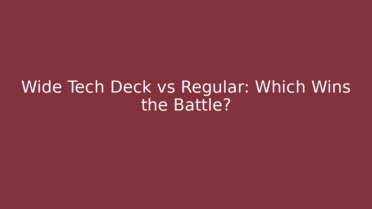 Wide Tech Deck vs Regular: Which Wins the Battle?