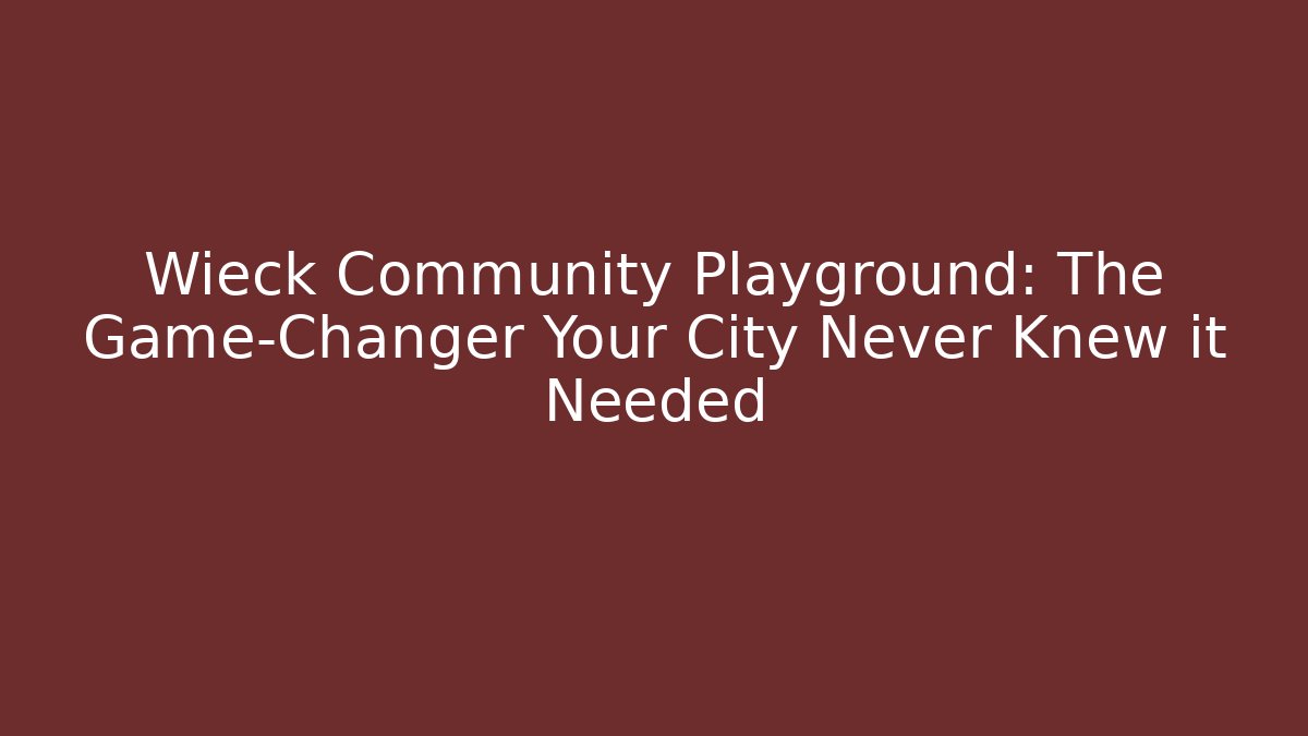 Wieck Community Playground: The Game-Changer Your City Never Knew it Needed