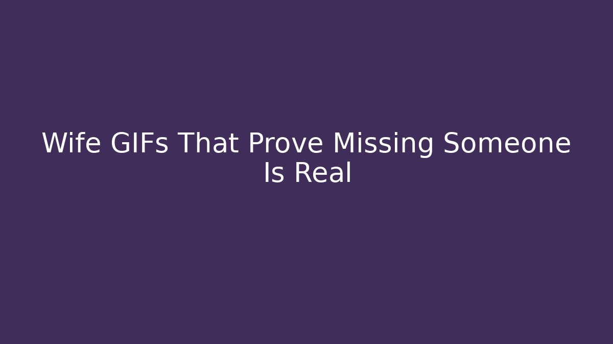 Wife GIFs That Prove Missing Someone Is Real