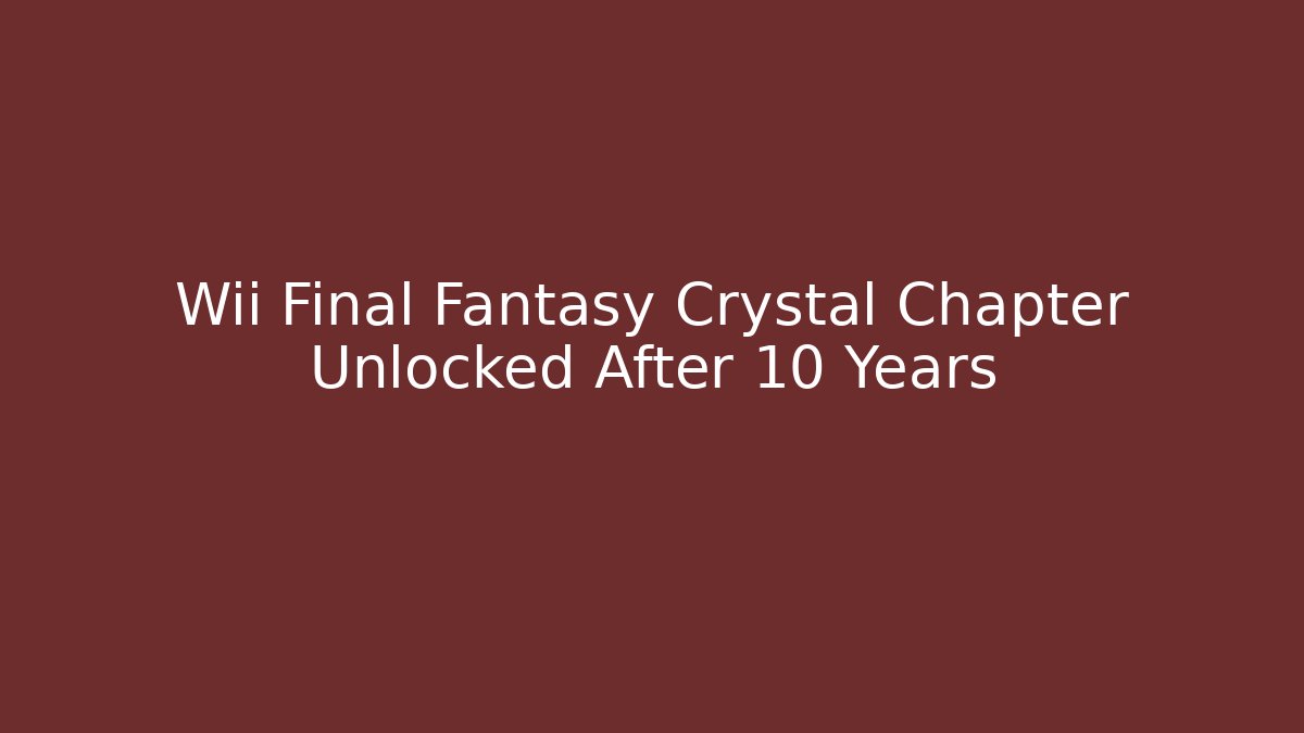 Wii Final Fantasy Crystal Chapter Unlocked After 10 Years