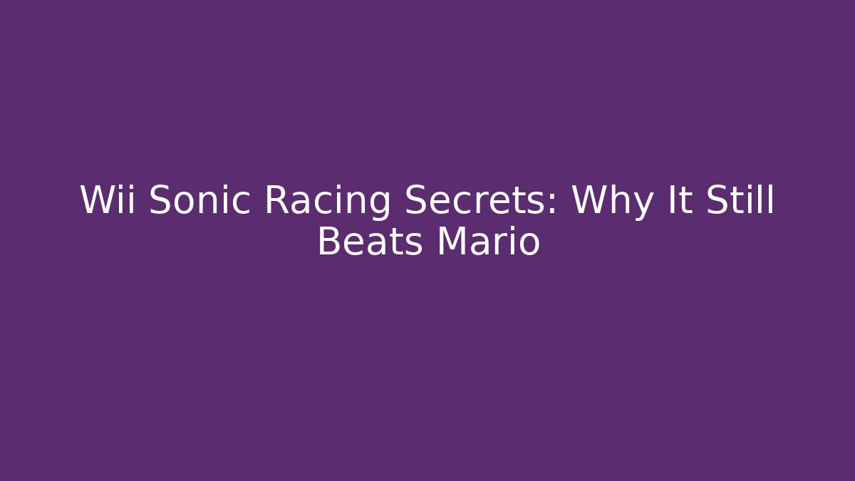 Wii Sonic Racing Secrets: Why It Still Beats Mario