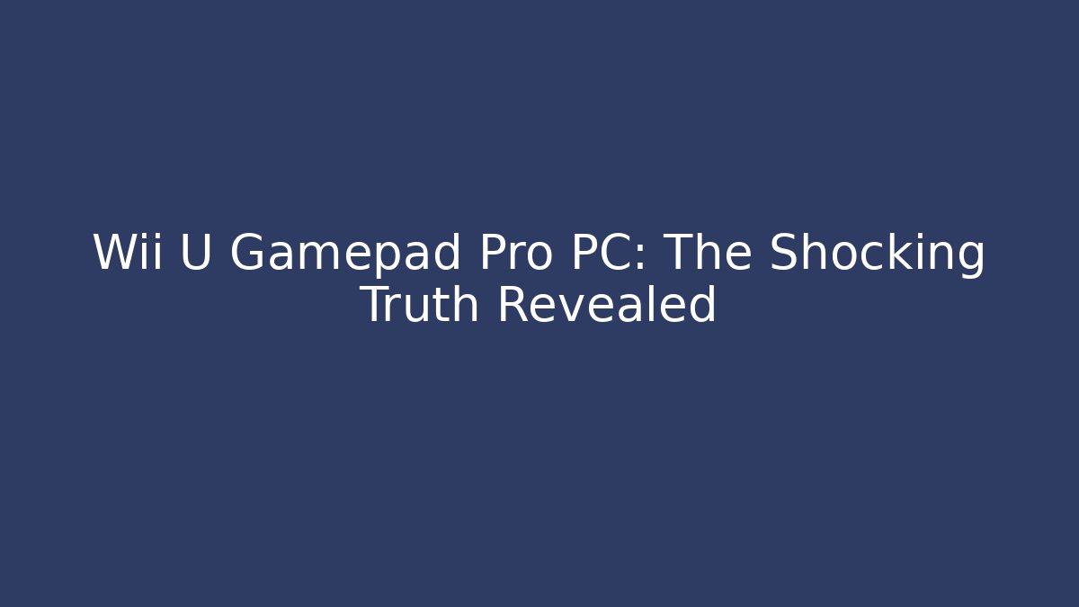 Wii U Gamepad Pro PC: The Shocking Truth Revealed
