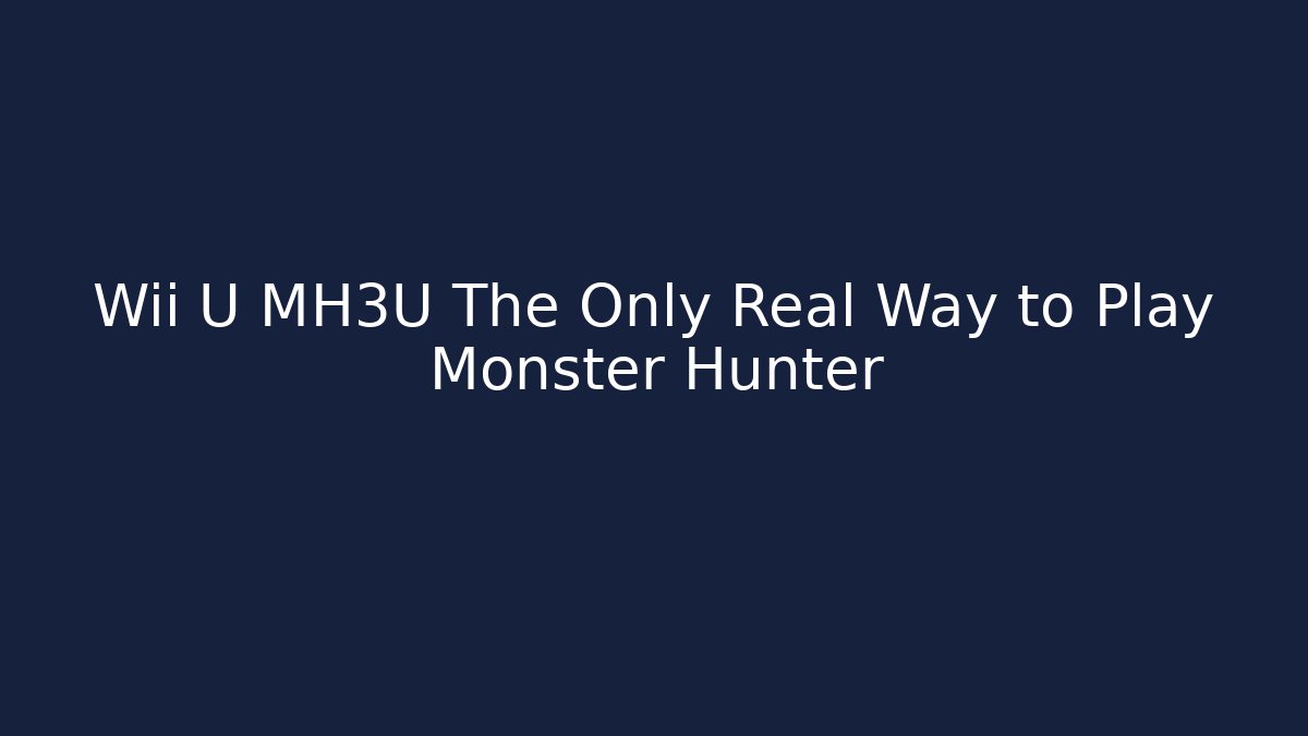 Wii U MH3U The Only Real Way to Play Monster Hunter