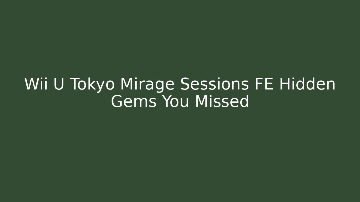 Wii U Tokyo Mirage Sessions FE Hidden Gems You Missed