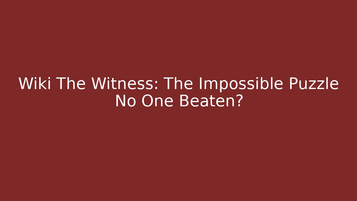 Wiki The Witness: The Impossible Puzzle No One Beaten?