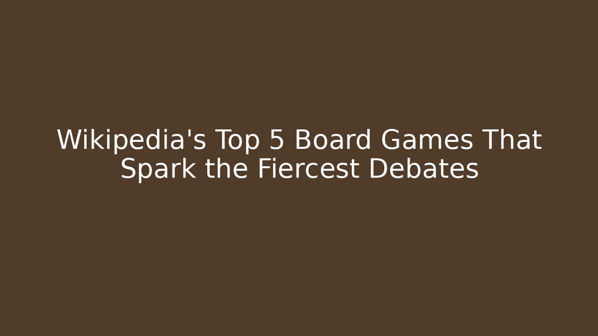Wikipedia's Top 5 Board Games That Spark the Fiercest Debates