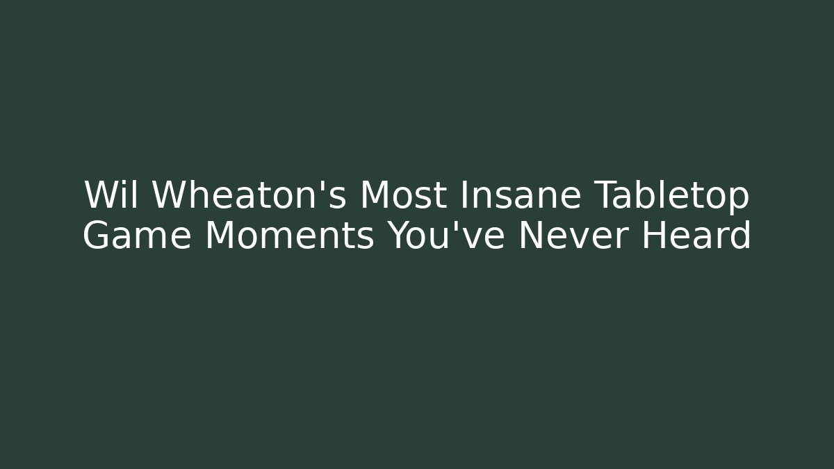 Wil Wheaton's Most Insane Tabletop Game Moments You've Never Heard