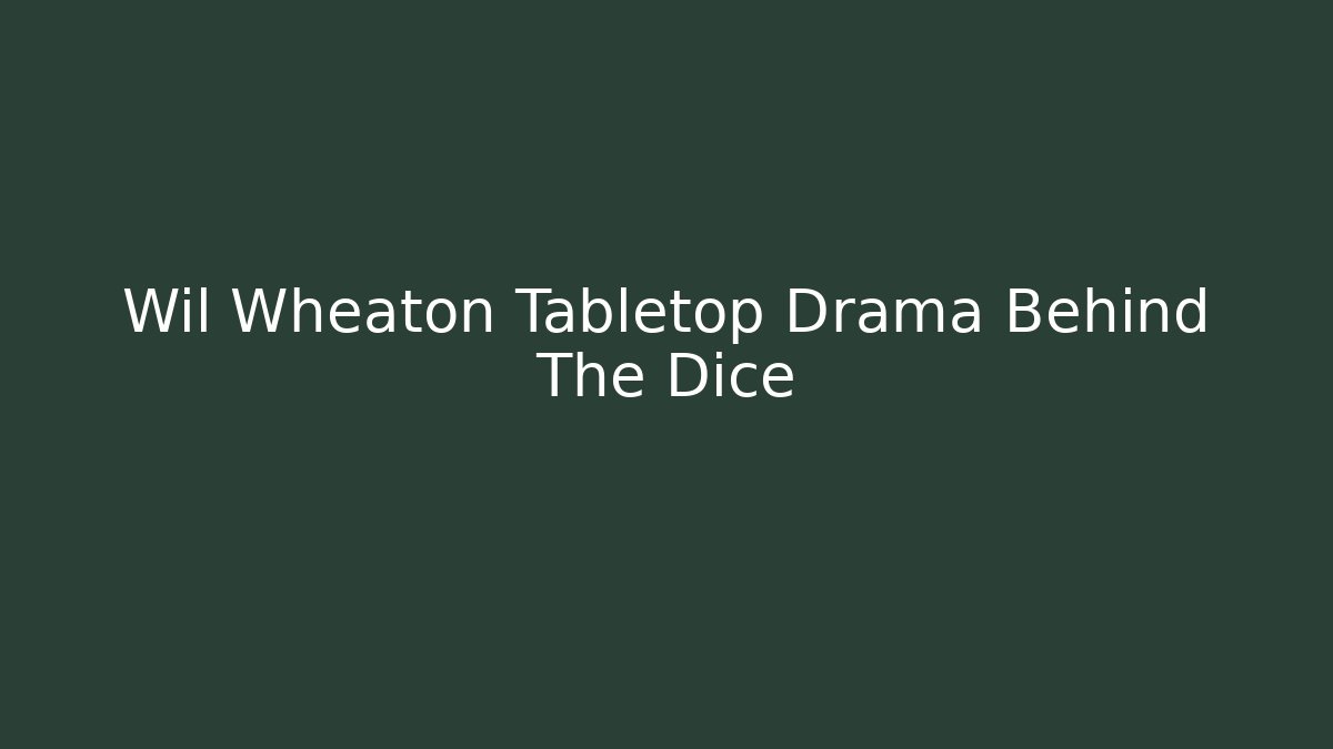 Wil Wheaton Tabletop Drama Behind The Dice