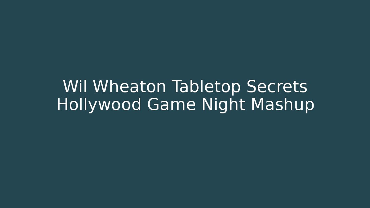 Wil Wheaton Tabletop Secrets Hollywood Game Night Mashup