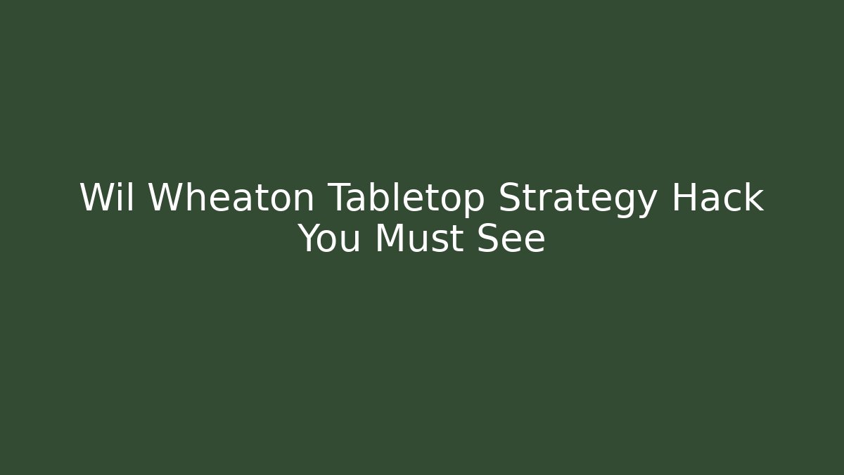 Wil Wheaton Tabletop Strategy Hack You Must See - Critter Realm