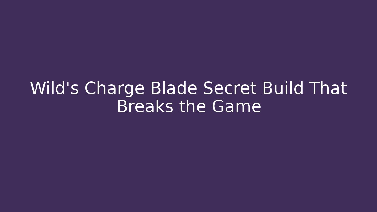 Wild's Charge Blade Secret Build That Breaks the Game