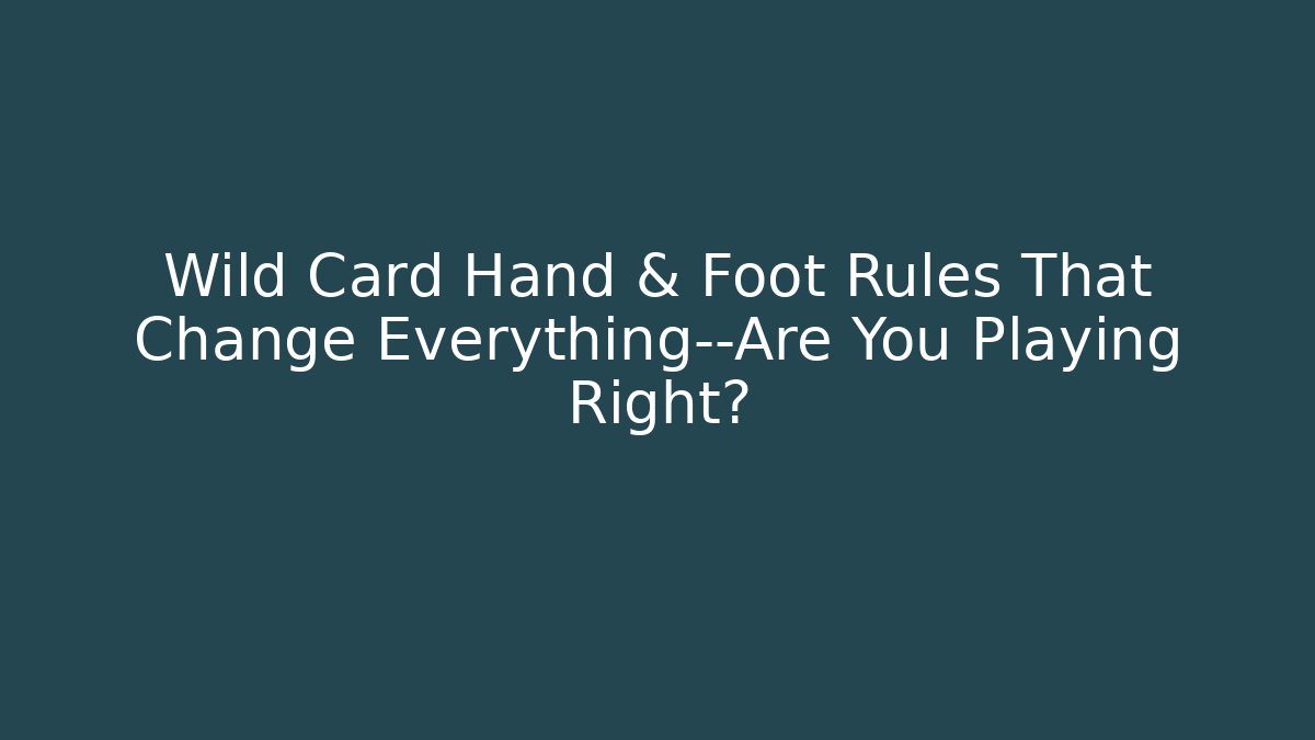 Wild Card Hand & Foot Rules That Change Everything—Are You Playing Right?