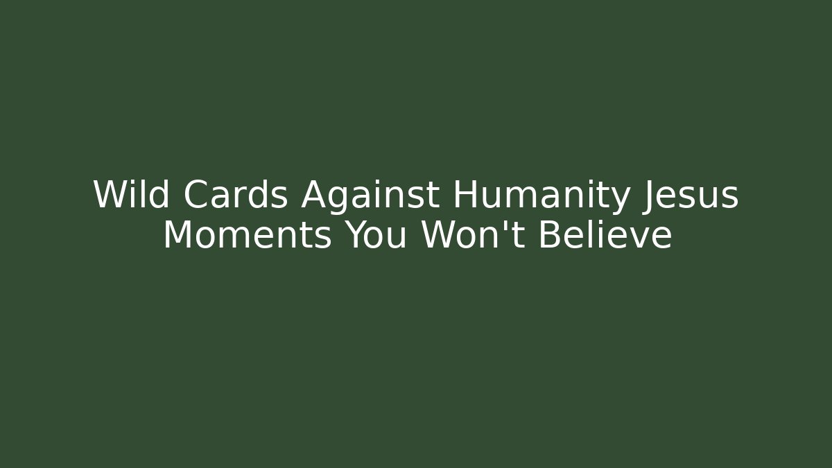 Wild Cards Against Humanity Jesus Moments You Won't Believe