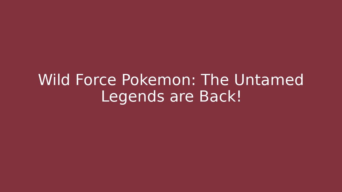 Wild Force Pokémon: The Untamed Legends are Back!