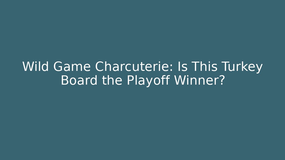 Wild Game Charcuterie: Is This Turkey Board the Playoff Winner?