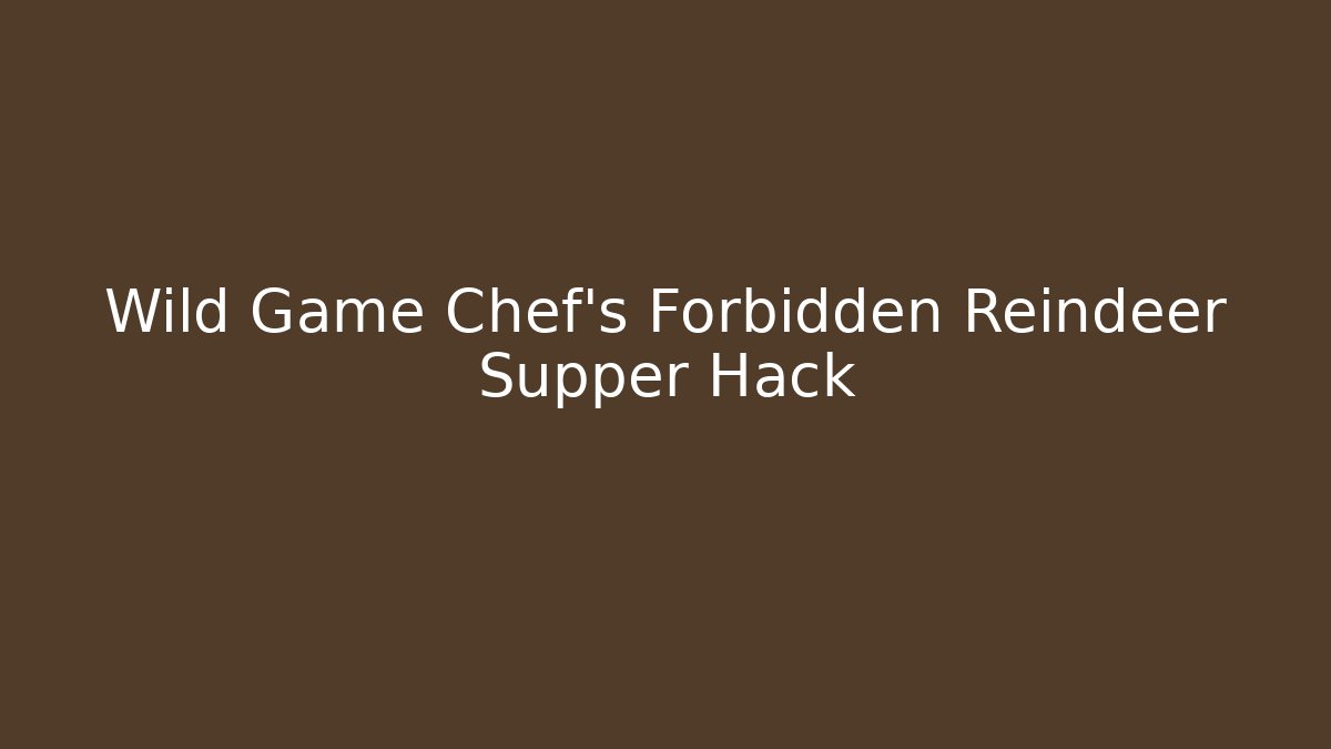 Wild Game Chef's Forbidden Reindeer Supper Hack
