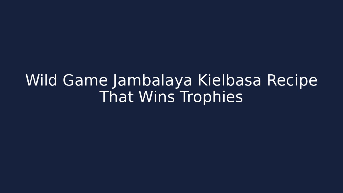 Wild Game Jambalaya Kielbasa Recipe That Wins Trophies