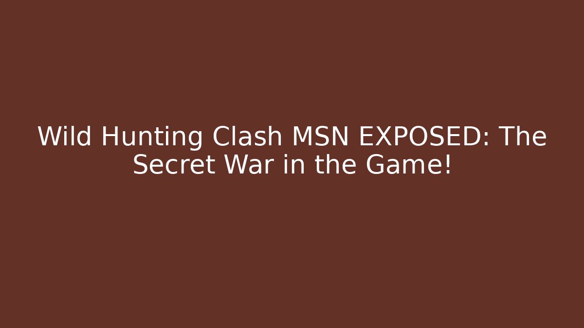 Wild Hunting Clash MSN EXPOSED: The Secret War in the Game!