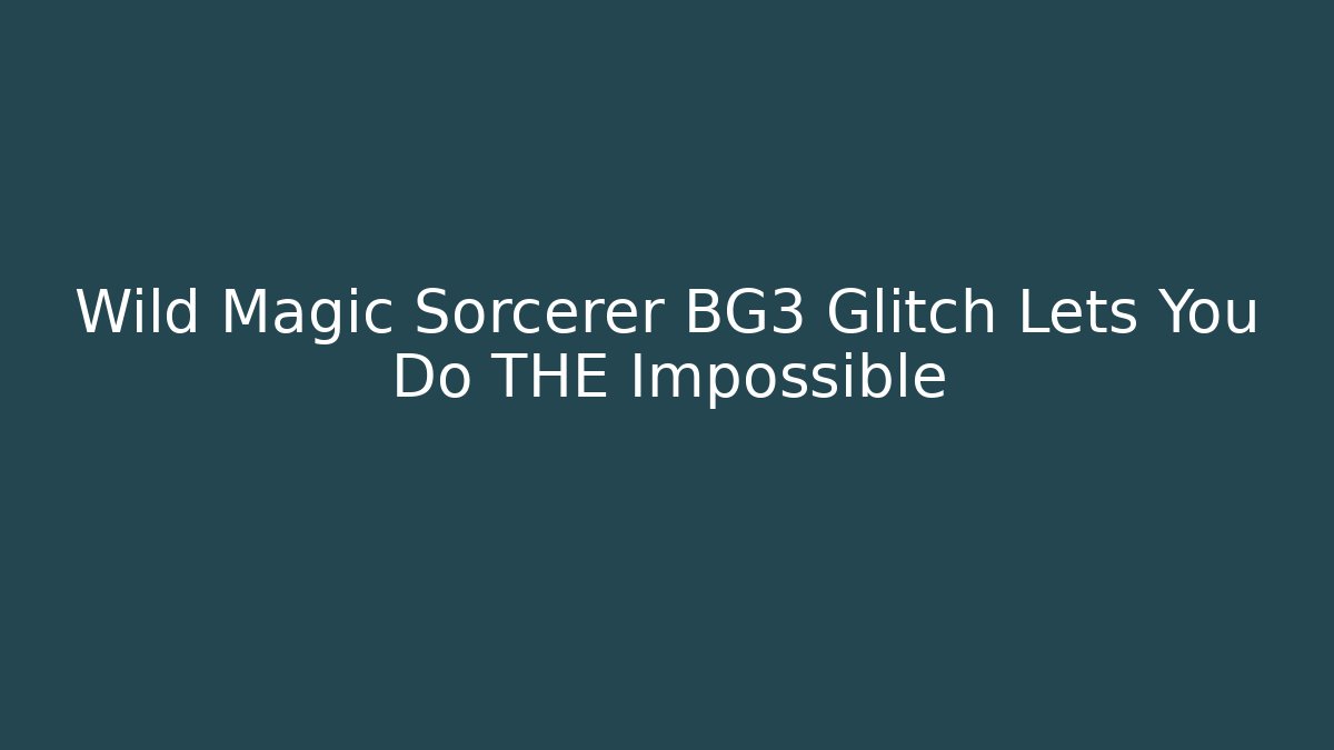 Wild Magic Sorcerer BG3 Glitch Lets You Do THE Impossible