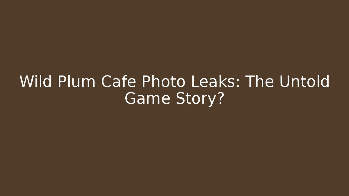 Wild Plum Cafe Photo Leaks: The Untold Game Story?