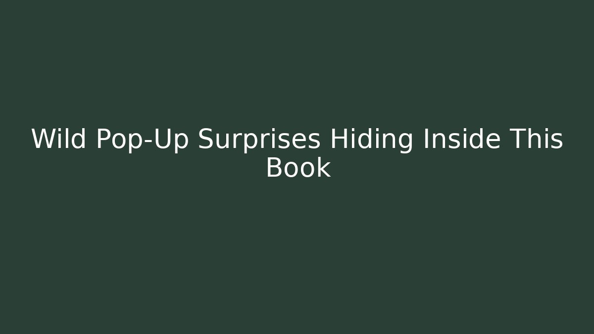 Wild Pop-Up Surprises Hiding Inside This Book