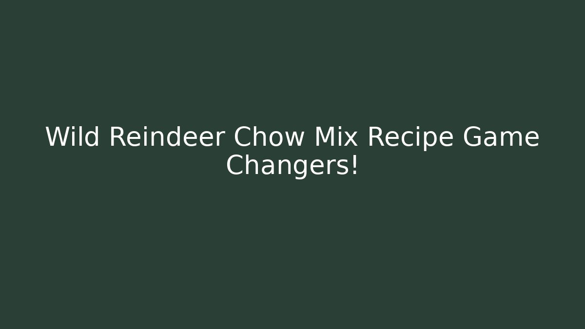 Wild Reindeer Chow Mix Recipe Game Changers!