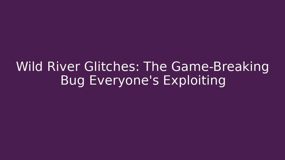 Wild River Glitches: The Game-Breaking Bug Everyone's Exploiting