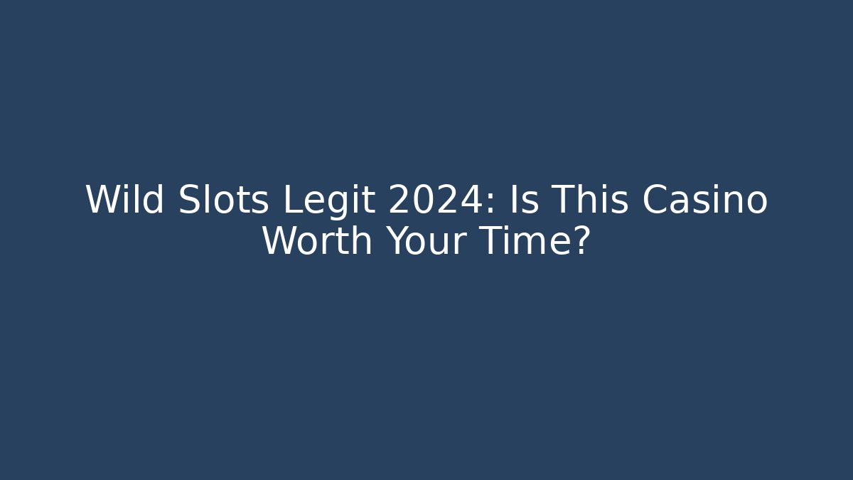 Wild Slots Legit 2024: Is This Casino Worth Your Time?
