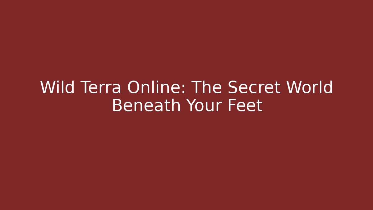Wild Terra Online: The Secret World Beneath Your Feet