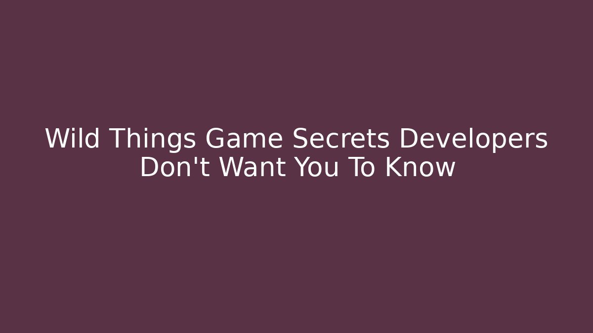 Wild Things Game Secrets Developers Don't Want You To Know - Critter Realm