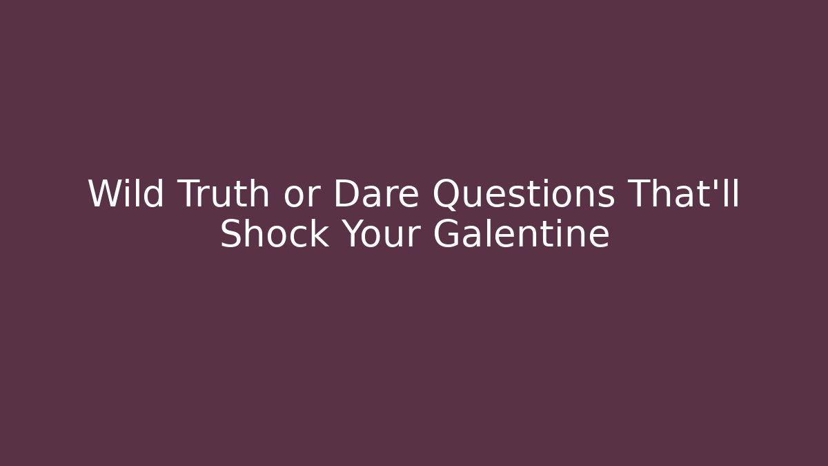 Wild Truth or Dare Questions That’ll Shock Your Galentine