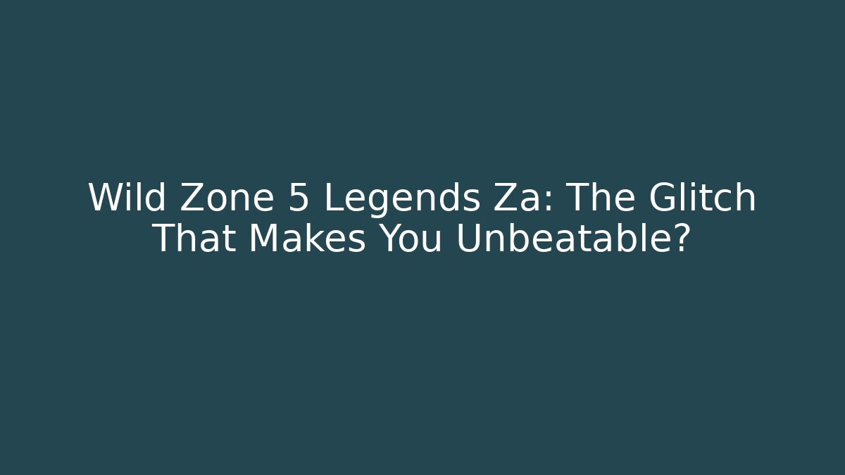 Wild Zone 5 Legends Za: The Glitch That Makes You Unbeatable?