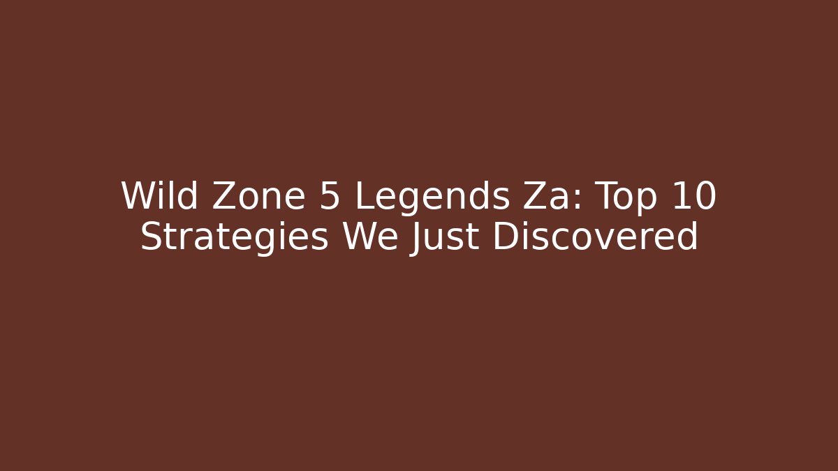 Wild Zone 5 Legends Za: Top 10 Strategies We Just Discovered