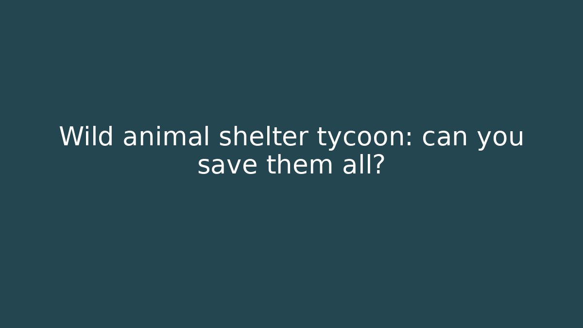 Wild animal shelter tycoon: can you save them all?