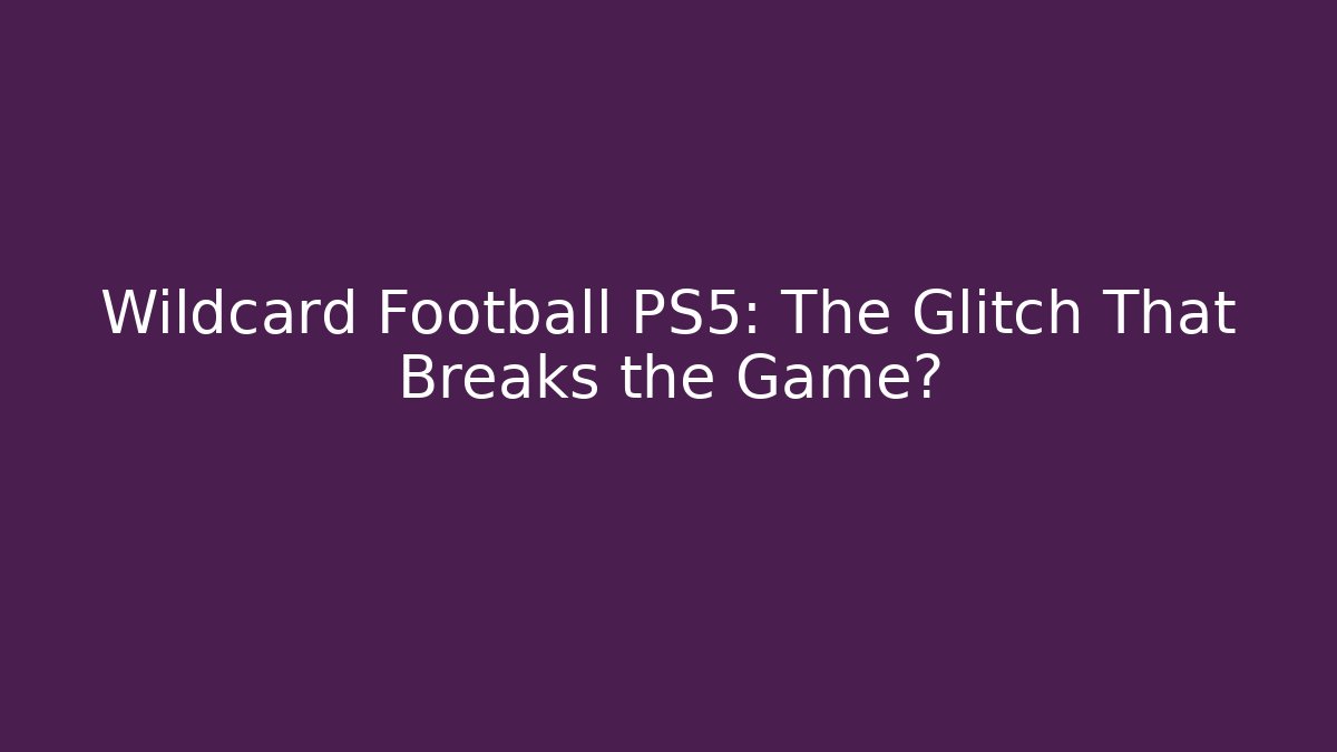 Wildcard Football PS5: The Glitch That Breaks the Game?