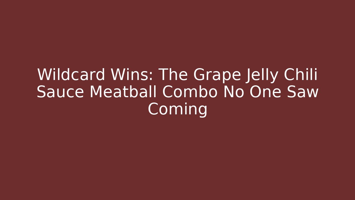 Wildcard Wins: The Grape Jelly Chili Sauce Meatball Combo No One Saw Coming
