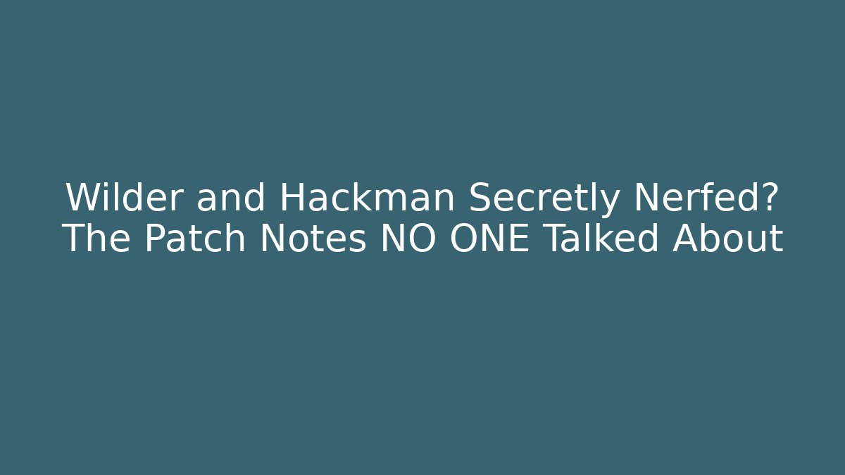 Wilder and Hackman Secretly Nerfed? The Patch Notes NO ONE Talked About