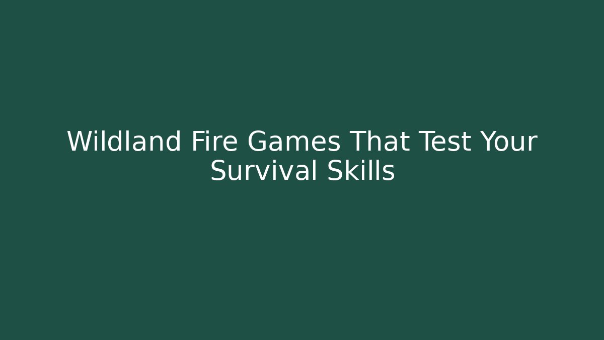 Wildland Fire Games That Test Your Survival Skills