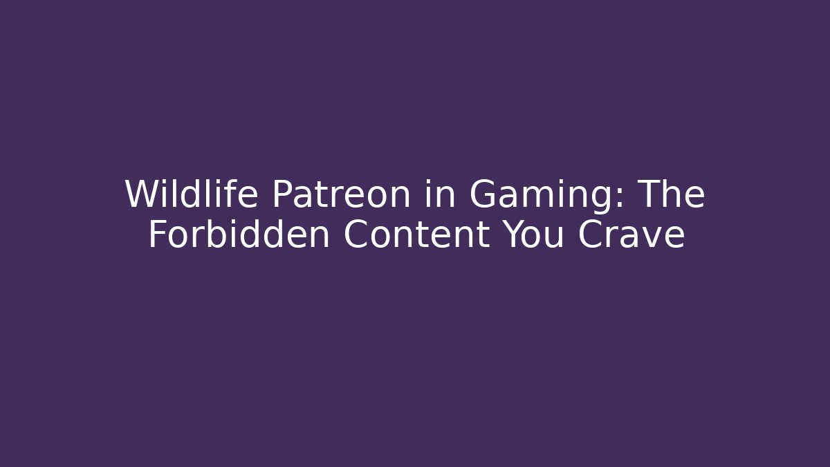 Wildlife Patreon in Gaming: The Forbidden Content You Crave