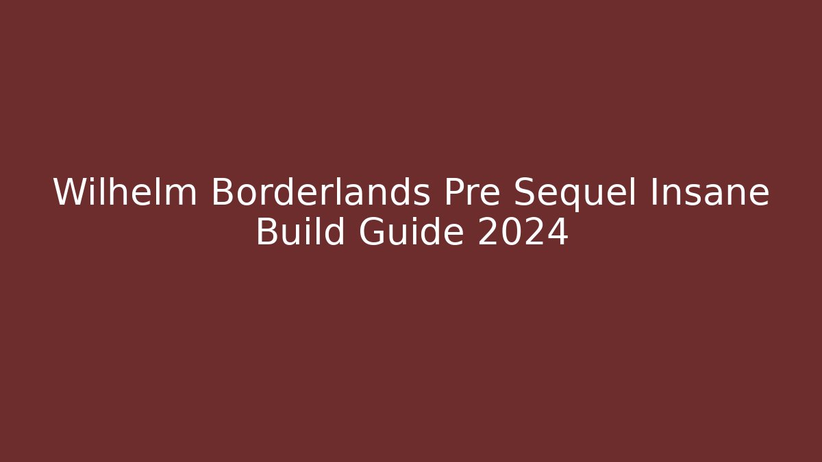 Wilhelm Borderlands Pre Sequel Insane Build Guide 2024