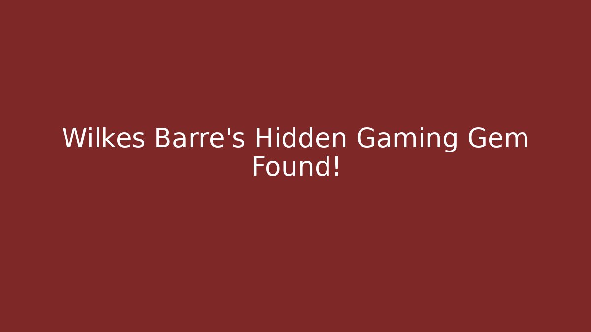 Wilkes Barre's Hidden Gaming Gem Found!